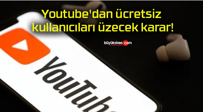 Youtube’dan ücretsiz kullanıcıları üzecek karar!