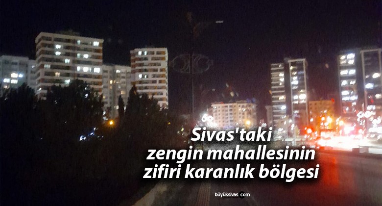 Sivas’taki zengin mahallesinin zifiri karanlık bölgesi