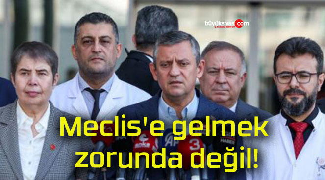 Meclis’e gelmek zorunda değil!