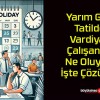 Yarım Gün Tatilde Vardiyalı Çalışanlar Ne Oluyor? İşte Çözümü..