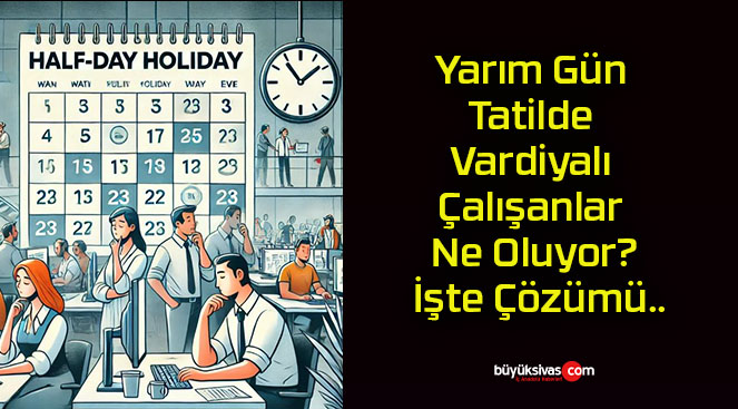 Yarım Gün Tatilde Vardiyalı Çalışanlar Ne Oluyor? İşte Çözümü..