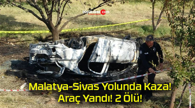 Malatya-Sivas Yolunda Kaza! Araç Yandı! 2 Ölü!