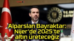 Alparslan Bayraktar: Nijer’de 2025’te altın üreteceğiz