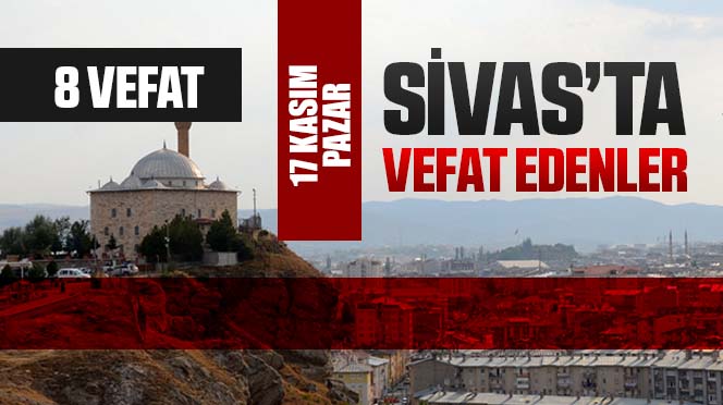 Sivas Aramızdan Ayrılanlar – Sivas’ta Ölenler –17 Kasım 2024