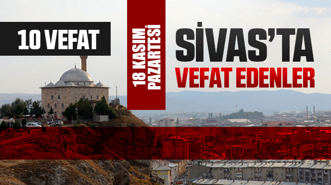 Sivas Aramızdan Ayrılanlar – Sivas’ta Ölenler –18 Kasım 2024