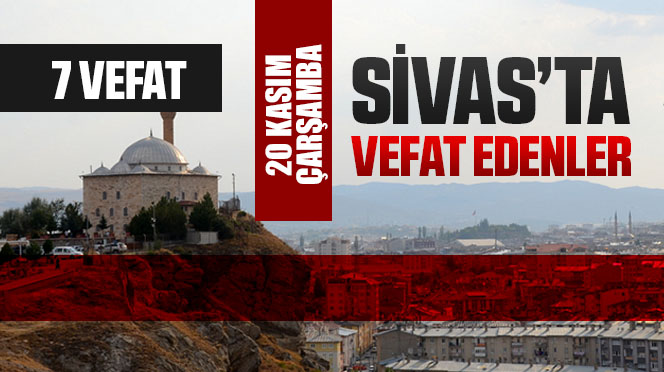 Sivas Aramızdan Ayrılanlar – Sivas’ta Ölenler –20 Kasım 2024