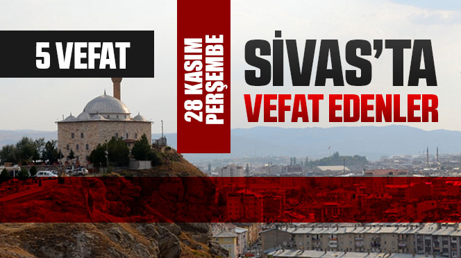 Sivas Aramızdan Ayrılanlar – Sivas’ta Ölenler –28 Kasım 2024