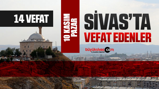 Sivas Aramızdan Ayrılanlar – Sivas’ta Ölenler –10 Kasım 2024