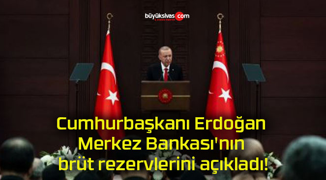 Cumhurbaşkanı Erdoğan Merkez Bankası’nın brüt rezervlerini açıkladı!