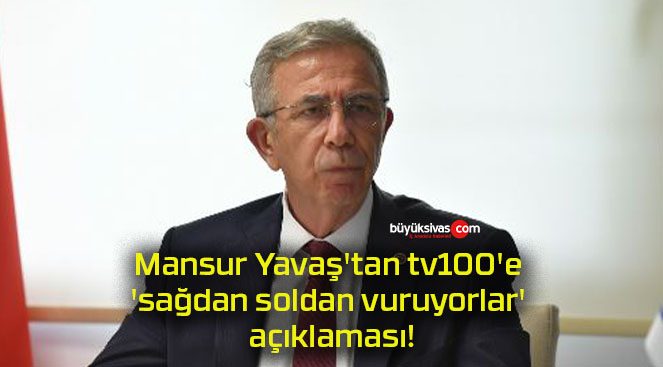 Mansur Yavaş’tan tv100’e ‘sağdan soldan vuruyorlar’ açıklaması!