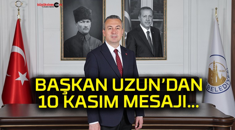 BAŞKAN UZUN’DAN 10 KASIM MESAJI…