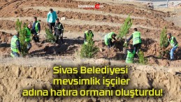 Sivas Belediyesi mevsimlik işçiler adına hatıra ormanı oluşturdu!