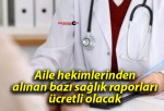 Aile hekimlerinden alınan bazı sağlık raporları ücretli olacak