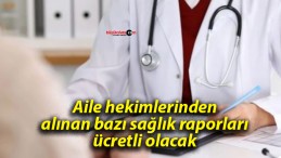 Aile hekimlerinden alınan bazı sağlık raporları ücretli olacak