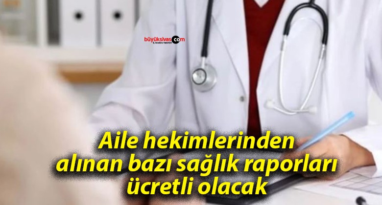 Aile hekimlerinden alınan bazı sağlık raporları ücretli olacak