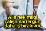 Aile hekimliği çalışanları 5 gün daha iş bırakıyor