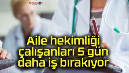 Aile hekimliği çalışanları 5 gün daha iş bırakıyor