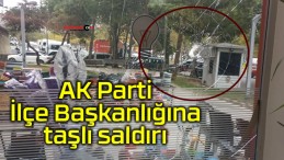 AK Parti İlçe Başkanlığına taşlı saldırı