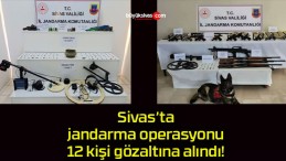 Sivas’ta jandarma operasyonu 12 kişi gözaltına alındı!