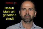 Nasuh Mahruki gözaltına alındı!