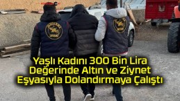 Yaşlı Kadını 300 Bin Lira Değerinde Altın ve Ziynet Eşyasıyla Dolandırmaya Çalıştı