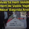 Sivas’ta Hem Vekillik Hem de Valilik Yaptı! Mezar Başında Anıldı!