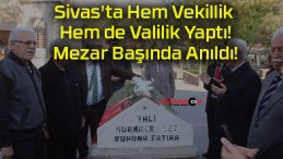 Sivas’ta Hem Vekillik Hem de Valilik Yaptı! Mezar Başında Anıldı!