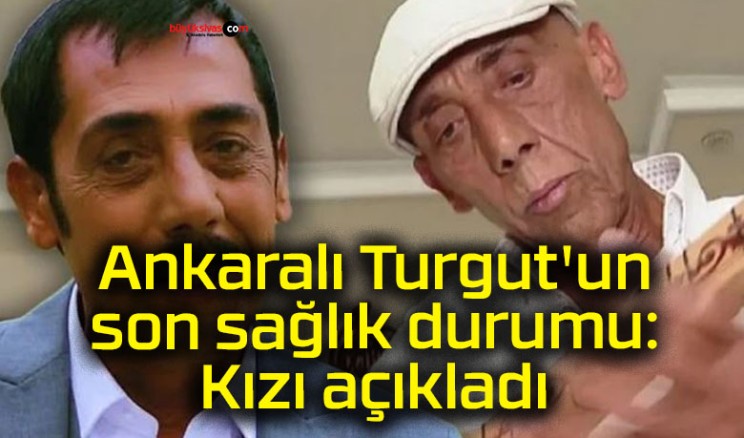 Ankaralı Turgut’un son sağlık durumu: Kızı açıkladı