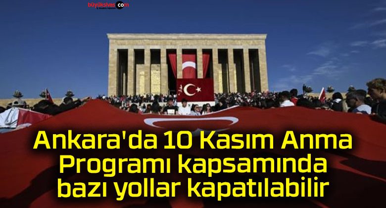 Ankara’da 10 Kasım Anma Programı kapsamında bazı yollar kapatılabilir