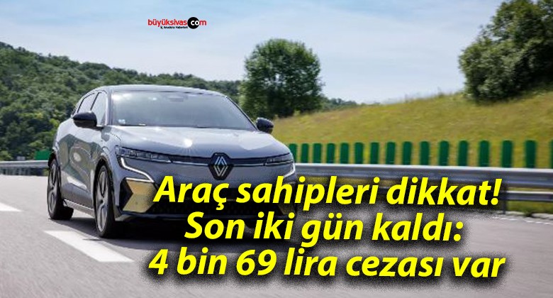 Araç sahipleri dikkat! Son iki gün kaldı: 4 bin 69 lira cezası var