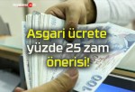 Asgari ücrete yüzde 25 zam önerisi!