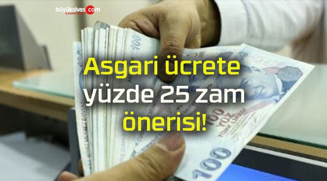 Asgari ücrete yüzde 25 zam önerisi!