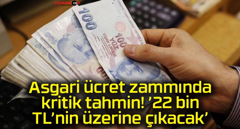 Asgari ücret zammında kritik tahmin! ’22 bin TL’nin üzerine çıkacak’