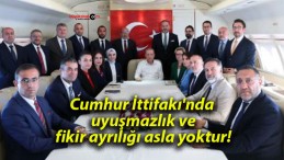 Cumhur İttifakı’nda uyuşmazlık ve fikir ayrılığı asla yoktur!