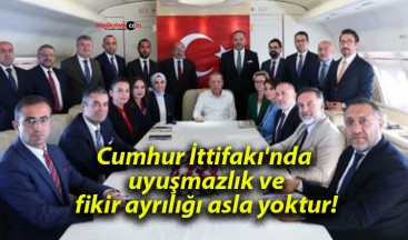 Cumhur İttifakı’nda uyuşmazlık ve fikir ayrılığı asla yoktur!