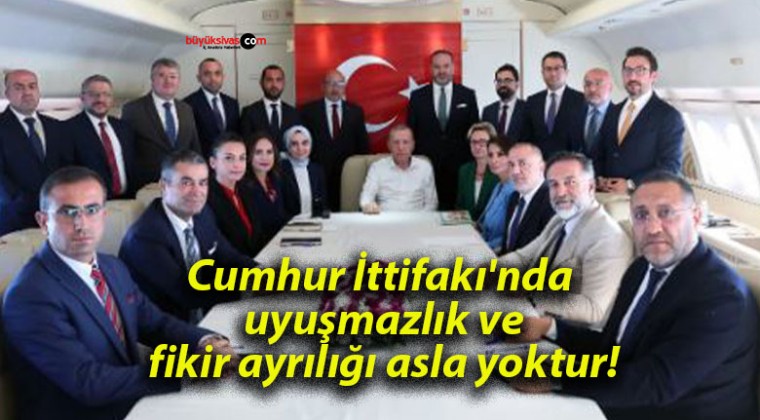 Cumhur İttifakı’nda uyuşmazlık ve fikir ayrılığı asla yoktur!