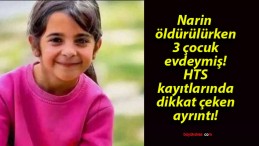 Narin öldürülürken 3 çocuk evdeymiş! HTS kayıtlarında dikkat çeken ayrıntı!