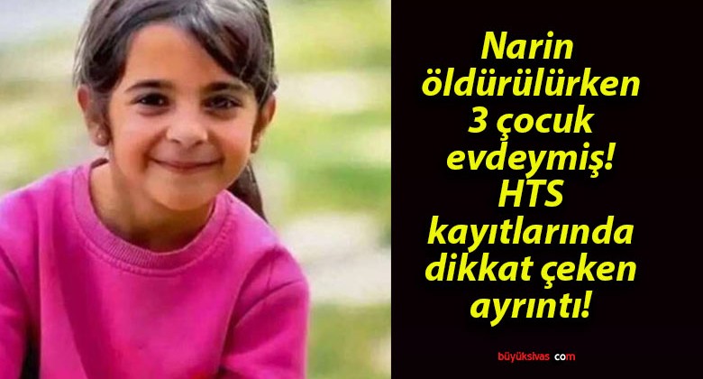 Narin öldürülürken 3 çocuk evdeymiş! HTS kayıtlarında dikkat çeken ayrıntı!