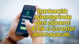 Bankacılık işlemlerinde yeni dönem! Artık o ücretler alınmayacak…