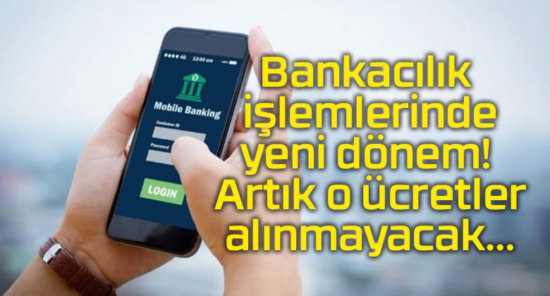 Bankacılık işlemlerinde yeni dönem! Artık o ücretler alınmayacak…