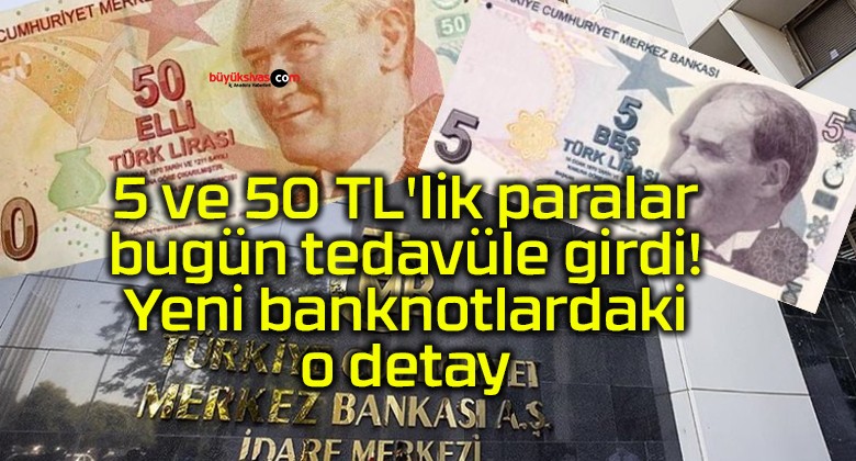 5 ve 50 TL’lik paralar bugün tedavüle girdi! Yeni banknotlardaki o detay