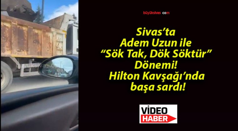 Sivas’ta Adem Uzun ile “Sök Tak, Dök Söktür” Dönemi! Hilton Kavşağı’nda başa sardı!