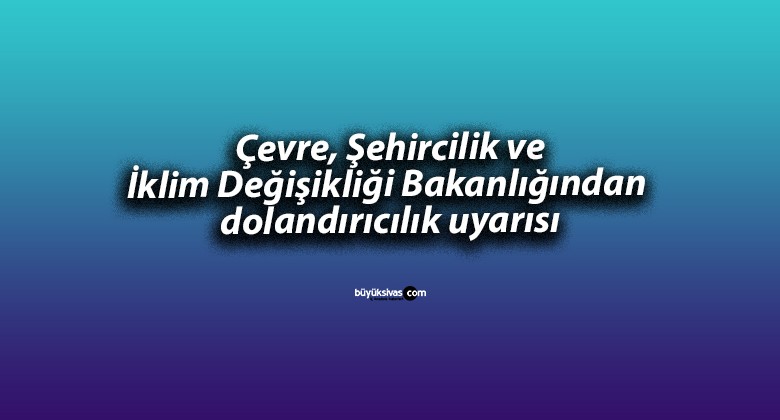 Çevre, Şehircilik ve İklim Değişikliği Bakanlığından dolandırıcılık uyarısı