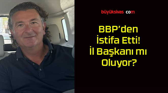 BBP’nin Önemli İsmi Cengiz Görgen İstifa Etti! Yeni Partiye Geçiş Sinyali mi?