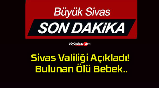 Sivas Valiliği Açıkladı! Bulunan Ölü Bebek..