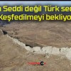 Çin Seddi değil Türk seddi! Keşfedilmeyi bekliyor!