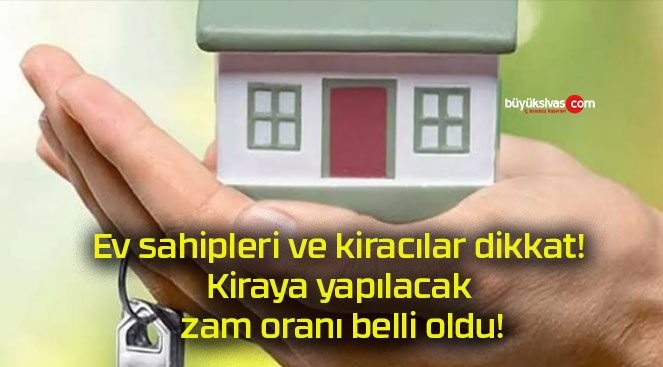 Ev sahipleri ve kiracılar dikkat! Kiraya yapılacak zam oranı belli oldu!