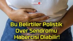 Bu Belirtiler Polistik Over Sendromu Habercisi Olabilir!