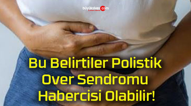 Bu Belirtiler Polistik Over Sendromu Habercisi Olabilir!