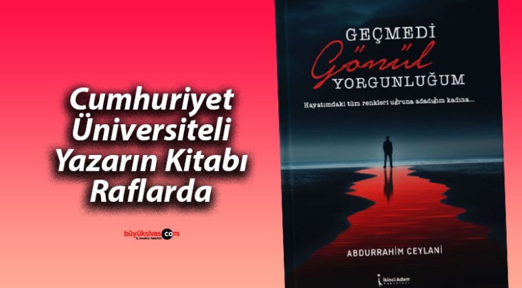 Abdurrahim Ceylani’nin “Geçmedi Gönül Yorgunluğum” Kitabı Raflarda